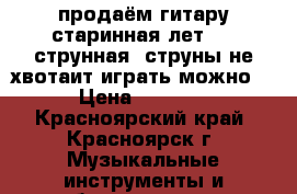 продаём гитару старинная лет 25 7струнная 1струны не хвотаит играть можно  › Цена ­ 1 000 - Красноярский край, Красноярск г. Музыкальные инструменты и оборудование » Струнные и смычковые   . Красноярский край,Красноярск г.